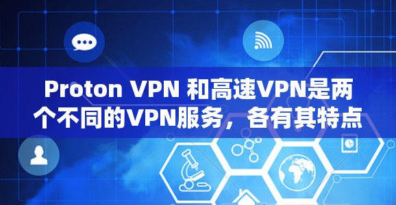 Proton VPN 和高速VPN是两个不同的VPN服务，各有其特点和适用场景