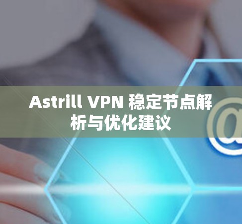 Astrill VPN 稳定节点解析与优化建议