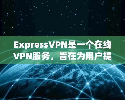 ExpressVPN是一个在线VPN服务，旨在为用户提供安全、便捷的VPN连接。以下是一步一步的使用教程