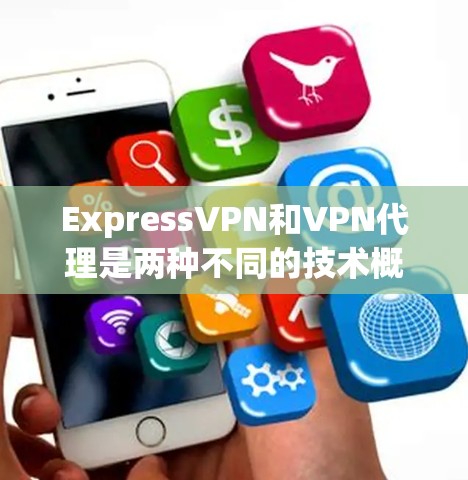 ExpressVPN和VPN代理是两种不同的技术概念，主要区别在于它们的功能和应用场景。以下是对它们的详细解释