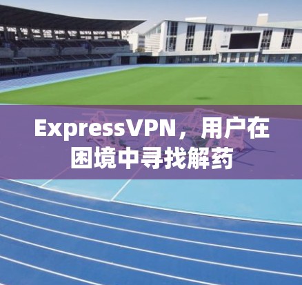 ExpressVPN，用户在困境中寻找解药