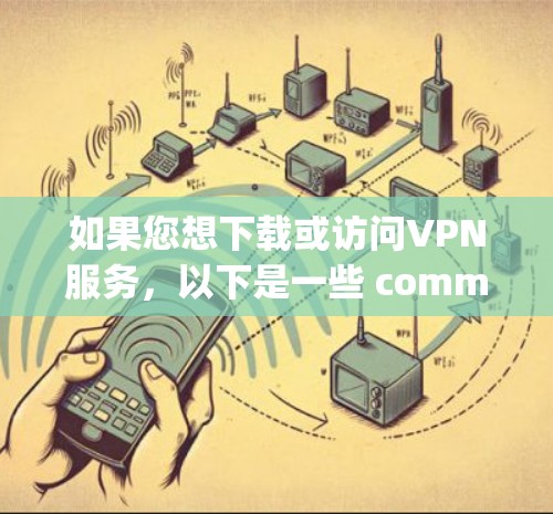 如果您想下载或访问VPN服务，以下是一些 commonly used VPN 网站，您可以尝试访问这些网站，通常它们提供免费或低质VPN服务