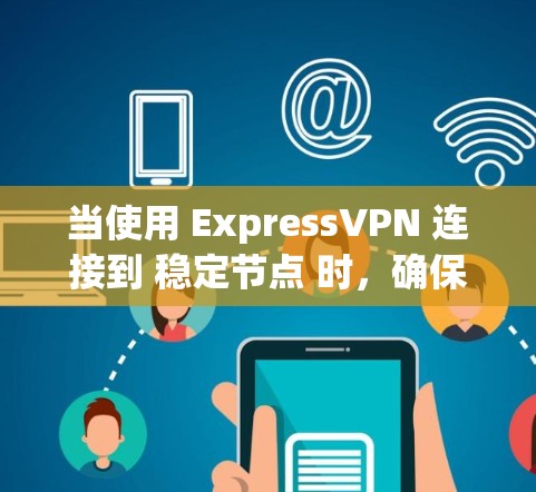 当使用 ExpressVPN 连接到 稳定节点 时，确保其连接稳定是至关重要的。以下是一些步骤和建议，帮助你安全地配置和使用稳定节点