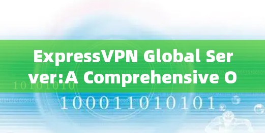 ExpressVPN Global Server:A Comprehensive Overview