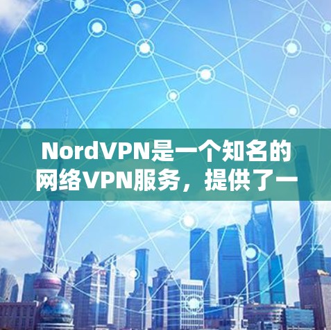 NordVPN是一个知名的网络VPN服务，提供了一种安全的、加密的网络连接体验。如果你想下载并使用NordVPN，可以按照以下步骤操作
