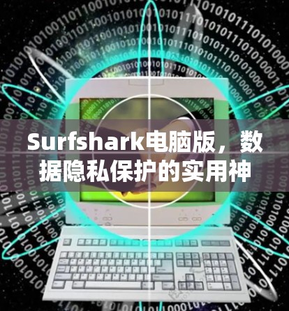 Surfshark电脑版，数据隐私保护的实用神器