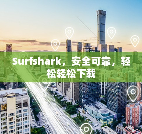 Surfshark，安全可靠，轻松轻松下载
