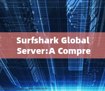 Surfshark Global Server:A Comprehensive and User-Friendly Server Service