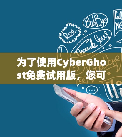 为了使用CyberGhost免费试用版，您可以按照以下步骤操作