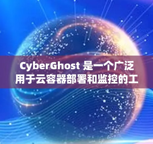 CyberGhost 是一个广泛用于云容器部署和监控的工具，旨在帮助开发者和管理员监控容器运行状态，识别潜在问题并优化资源利用。以下是对CyberGhost的详细介绍