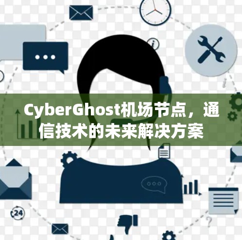 CyberGhost机场节点，通信技术的未来解决方案