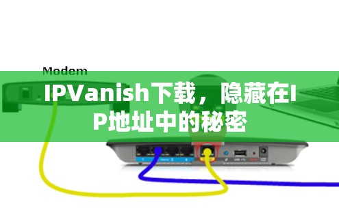 IPVanish下载，隐藏在IP地址中的秘密