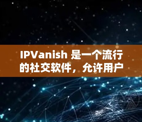 IPVanish 是一个流行的社交软件，允许用户创建个人网站、加入社区、发布内容等。它由台湾的公司开发，因此官方下载通常来自台湾地区