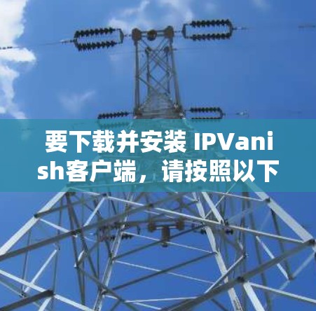 要下载并安装 IPVanish客户端，请按照以下步骤进行