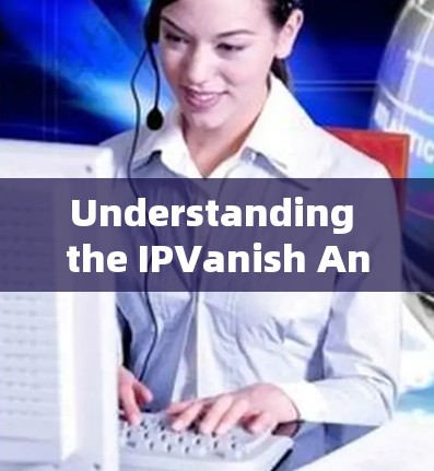 Understanding the IPVanish Android Version:A Comprehensive Overview