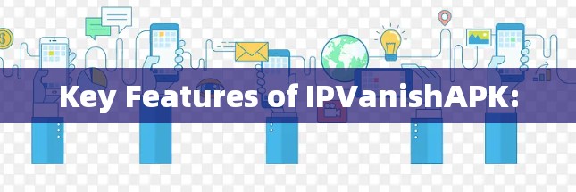 Key Features of IPVanishAPK: