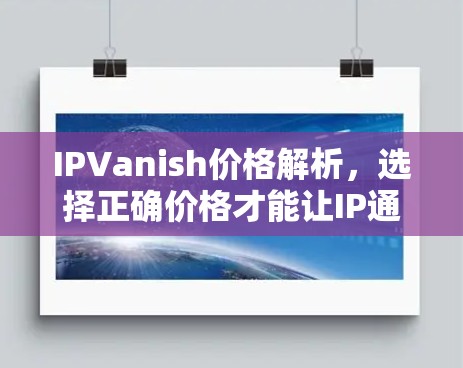 IPVanish价格解析，选择正确价格才能让IP通信更有效