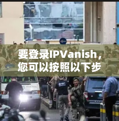 要登录IPVanish，您可以按照以下步骤操作