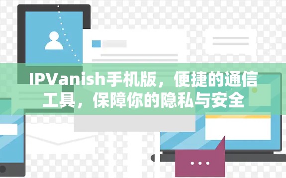 IPVanish手机版，便捷的通信工具，保障你的隐私与安全