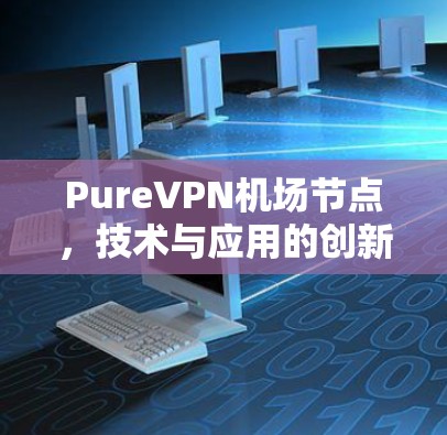 PureVPN机场节点，技术与应用的创新