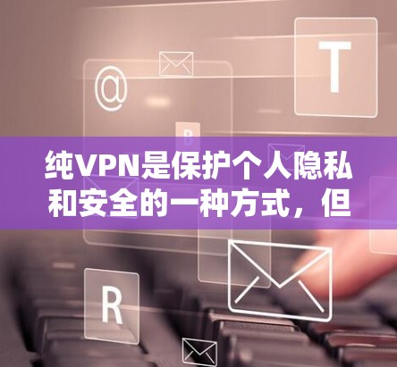纯VPN是保护个人隐私和安全的一种方式，但也有可能遇到一些常见问题。以下是一些用户可能遇到的常见问题及其解决方案