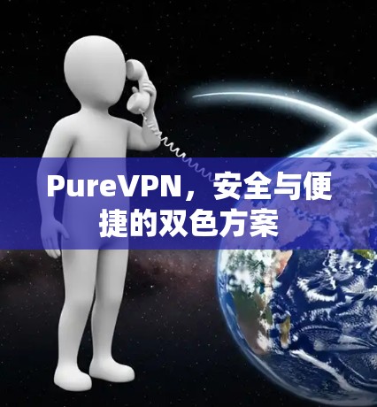 PureVPN，安全与便捷的双色方案