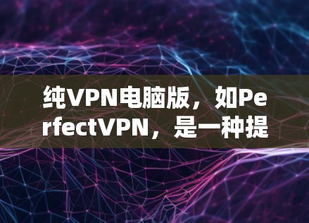 纯VPN电脑版，如PerfectVPN，是一种提供安全、可靠的远程访问服务的软件工具。它帮助用户远程访问目标服务器，同时确保数据的安全和隐私。以下是对纯VPN电脑版的详细分析和建议
