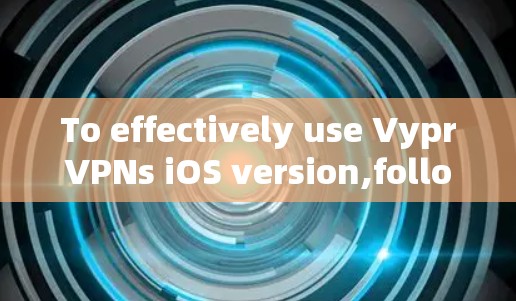 To effectively use VyprVPNs iOS version,follow these organized steps: