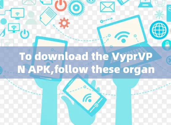 To download the VyprVPN APK,follow these organized steps: