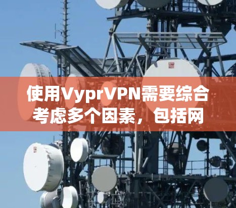 使用VyprVPN需要综合考虑多个因素，包括网络体验、费用结构、优惠活动以及用户评价。以下是详细的步骤和建议，帮助您更好地决定是否使用VyprVPN