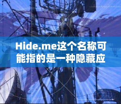 Hide.me这个名称可能指的是一种隐藏应用，可能是某个软件的名称，或者是某个隐藏服务的一部分。由于信息有限，以下是一些可能的解释