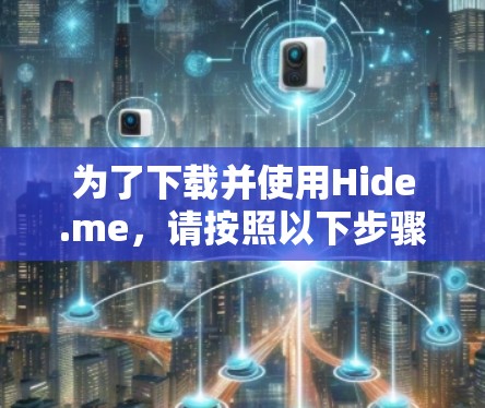 为了下载并使用Hide.me，请按照以下步骤进行