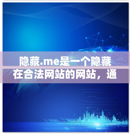 隐藏.me是一个隐藏在合法网站的网站，通常会提供一些隐藏的链接或功能。然而，隐藏.me通常会隐藏一些信息或链接，建议用户在下载或访问时注意以下几点