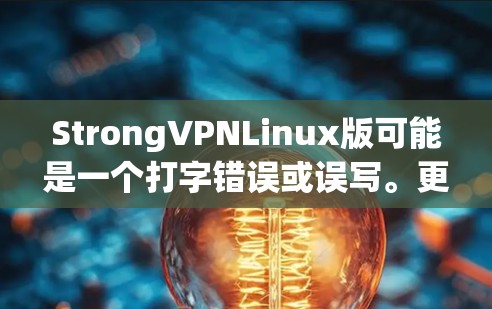 StrongVPNLinux版可能是一个打字错误或误写。更可能的是StrongVPN，即强VPN（Strong VPN）这是一种基于VPN技术的网络安全软件，旨在提供安全、匿名和高效的信息传输服务
