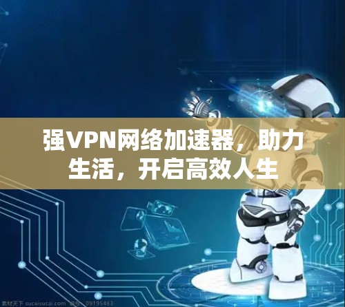 强VPN网络加速器，助力生活，开启高效人生