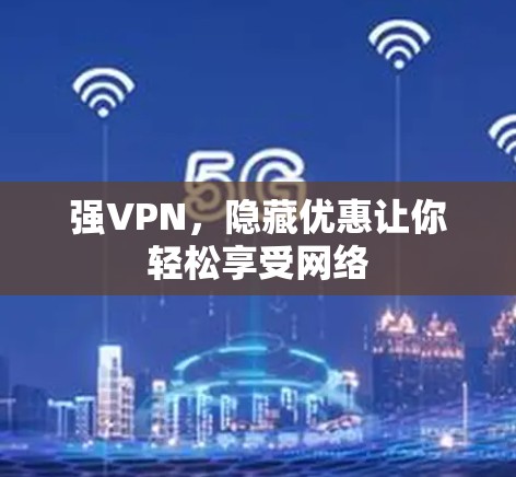强VPN，隐藏优惠让你轻松享受网络