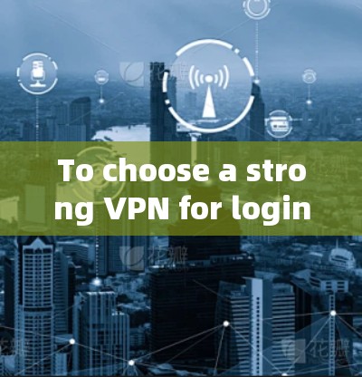 To choose a strong VPN for login,consider the following factors: