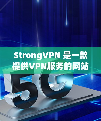 StrongVPN 是一款提供VPN服务的网站，主要是针对中国用户。如果你需要访问它的官网，步骤如下