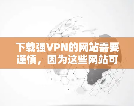 下载强VPN的网站需要谨慎，因为这些网站可能提供的是恶意链接或下载不安全的内容。以下是一些注意事项和建议
