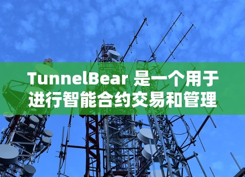 TunnelBear 是一个用于进行智能合约交易和管理的平台，如果你正在寻找最新的版本，以下是一些可能的亮点和信息