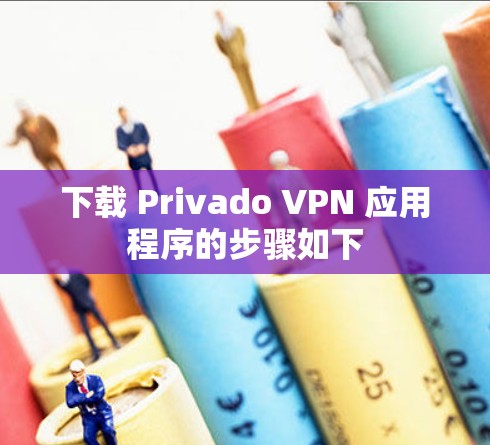 下载 Privado VPN 应用程序的步骤如下