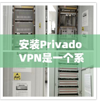 安装Privado VPN是一个系统性的过程，涉及服务器、客户端和配置等多个步骤。以下是一个详细的步骤指南，帮助你顺利安装和使用Privado VPN