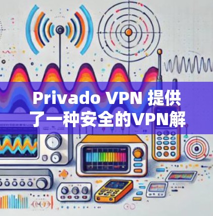 Privado VPN 提供了一种安全的VPN解决方案，允许用户访问互联网，同时提供加密和安全的连接。以下是一些步骤来使用Privado VPN 登录