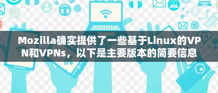Mozilla确实提供了一些基于Linux的VPN和VPNs，以下是主要版本的简要信息