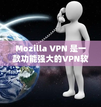 Mozilla VPN 是一款功能强大的VPN软件，适合个人用户进行多设备访问和网络保护。以下是详细的使用教程