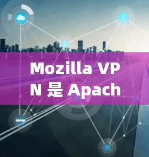 Mozilla VPN 是 Apache 的合法网络服务合作伙伴，提供了一个免费的VPN服务，旨在帮助用户在没有连接到互联网的情况下进行通信和数据传输。以下是针对 Mozilla VPN 的详细评测