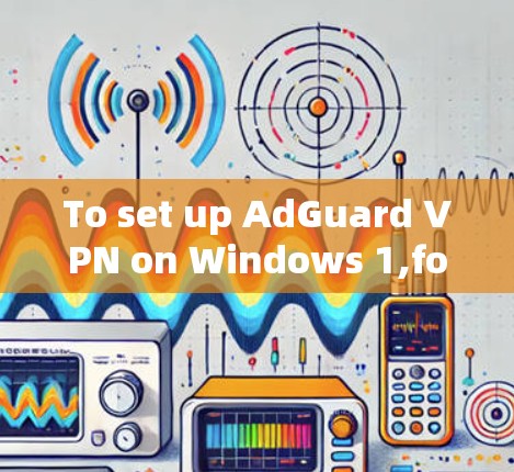 To set up AdGuard VPN on Windows 1,follow these organized steps: To set up AdGuard VPN on Windows 1,follow these organized steps: