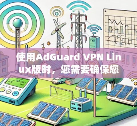 使用AdGuard VPN Linux版时，您需要确保您的系统符合该软件的要求。以下是按照步骤进行的指南