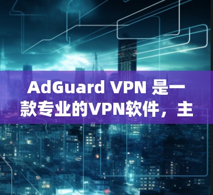 AdGuard VPN 是一款专业的VPN软件，主要用于保护用户的数据和网络隐私。以下是一个详细且系统化的使用教程，帮助你全面掌握如何使用 AdGuard VPN