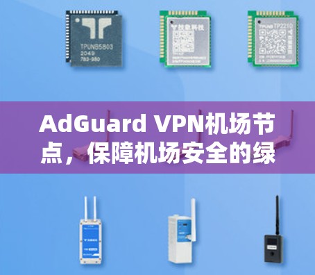 AdGuard VPN机场节点，保障机场安全的绿色网络解决方案